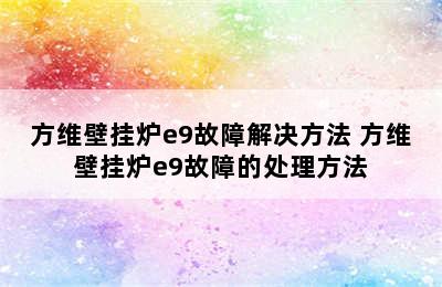 方维壁挂炉e9故障解决方法 方维壁挂炉e9故障的处理方法